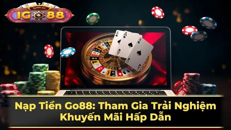 nap tien bat dau choi go88 Nạp Tiền và Bắt Đầu Chơi Go88